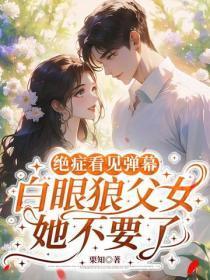 绝症看见弹幕，白眼狼父女她不要了