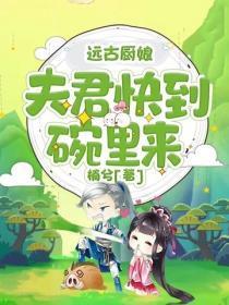 远古厨娘：夫君快到碗里来