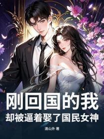 刚回国的我，却被逼着娶了国民女神