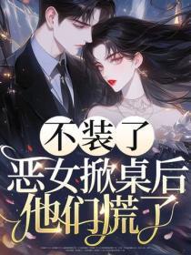 不装了，恶女掀桌后他们慌了