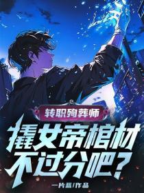 转职殉葬师，撬女帝棺材不过分吧？