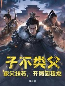 子不类父，家父扶苏，开局囚祖龙