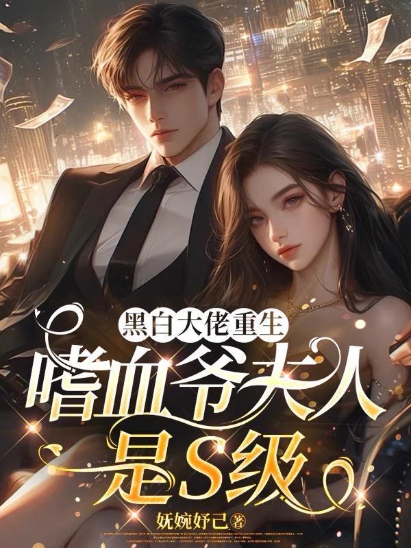 黑白大佬重生，嗜血爷夫人是S级