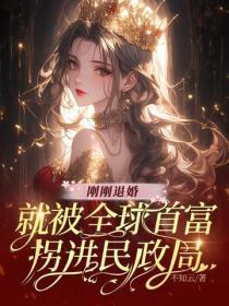 刚刚退婚，就被全球首富拐进民政局