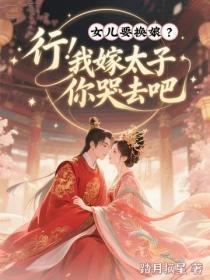 女儿要换娘？行！我嫁太子你哭去吧