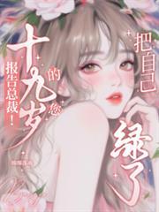 报告总裁！十九岁的您把自己绿了