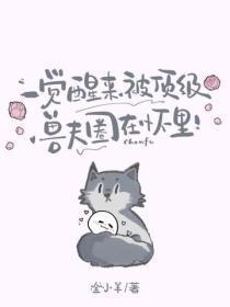 一觉醒来，被顶级兽夫圈在怀里！