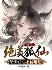 变身绝美狐仙，给天骄心上留道疤