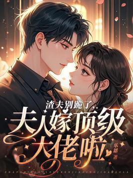 渣夫别跪了，夫人嫁顶级大佬啦
