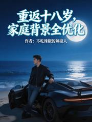 重返十八岁，家庭背景全优化