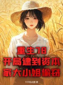 重生78：开局逮到资本家大小姐偷窃