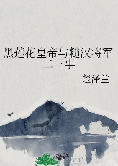 黑莲花皇帝与糙汉将军二三事