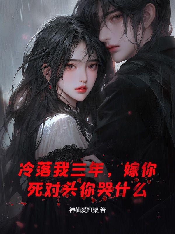 冷落我三年，嫁你死对头你哭什么