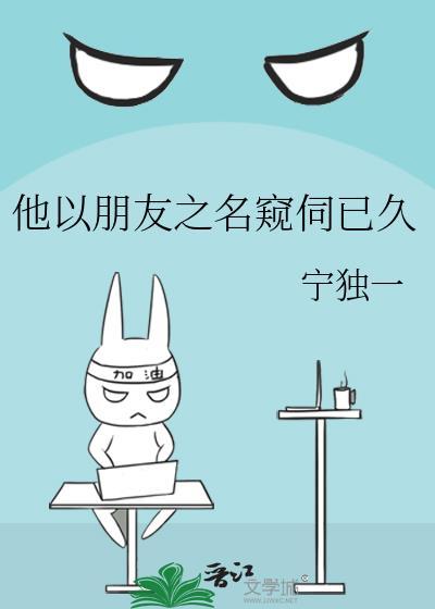 他以朋友之名窥伺已久