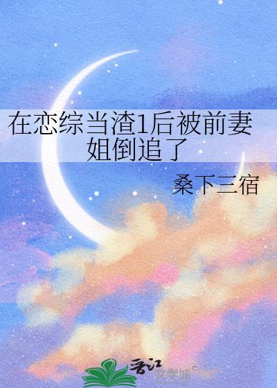 在恋综当渣1后被前妻姐倒追了
