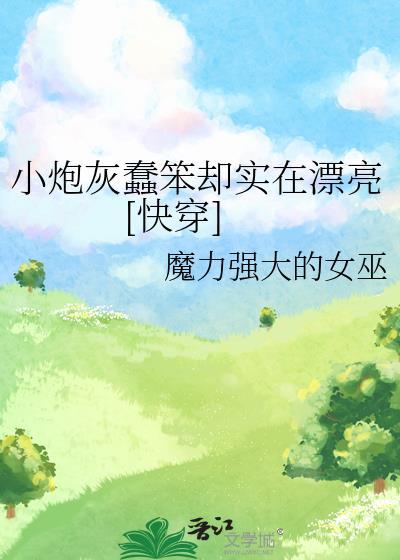 小炮灰蠢笨却实在漂亮[快穿]