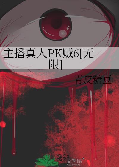 主播真人PK贼6[无限]