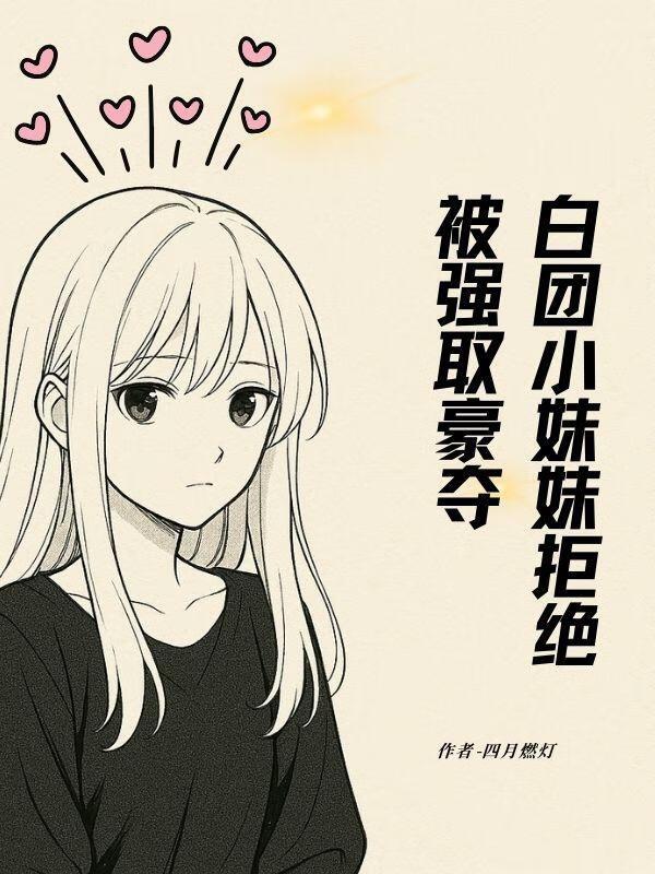 白团小妹妹拒绝被强取豪夺