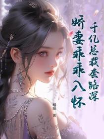 千亿总裁套路深，娇妻乖乖入怀