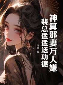 神算邪妻万人嫌？裴总勐勐送功德！