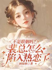 不是联姻吗？裴总怎么陷入热恋了