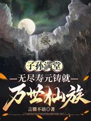 子孙满堂，无尽寿元铸就万世仙族