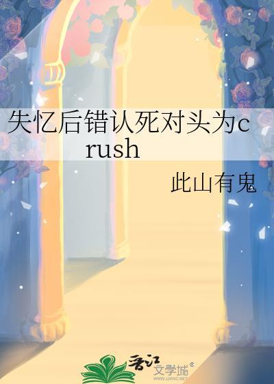 失忆后错认死对头为crush
