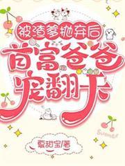 被渣爹拋弃后，首富爸爸宠翻天