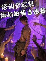 修仙合欢宗，她们把我当法器