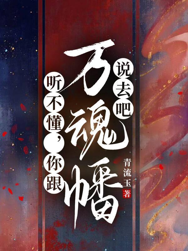 听不懂，你跟万魂幡说去吧