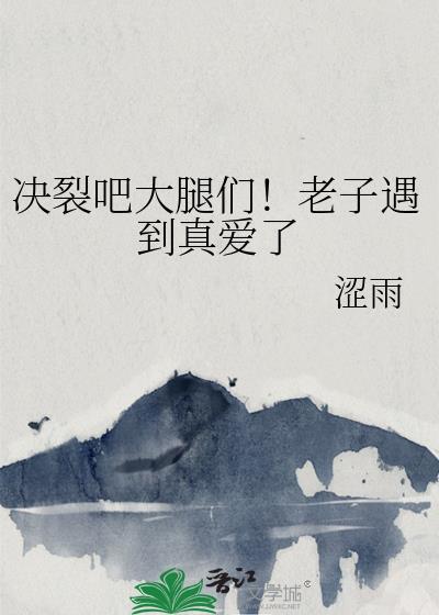 决裂吧大腿们！老子遇到真爱了