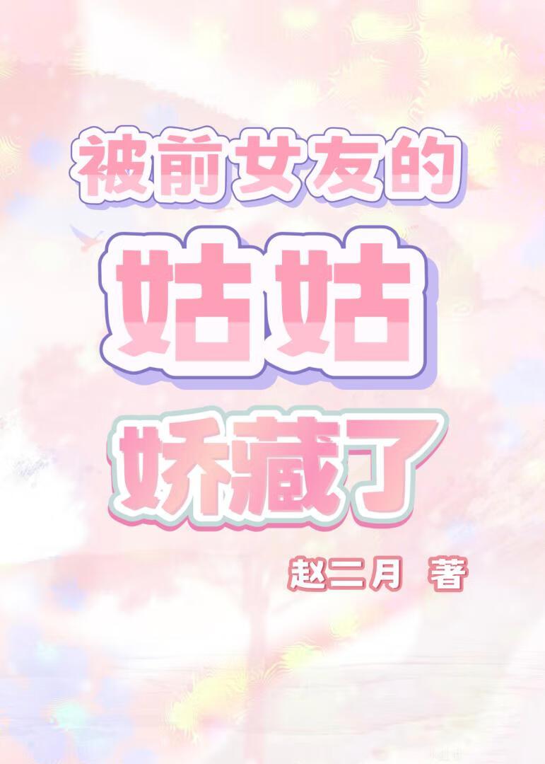 被前女友的姑姑娇藏了